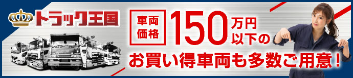 トラック王国 車両価格150万円以下のお買い得車両も多数ご用意！